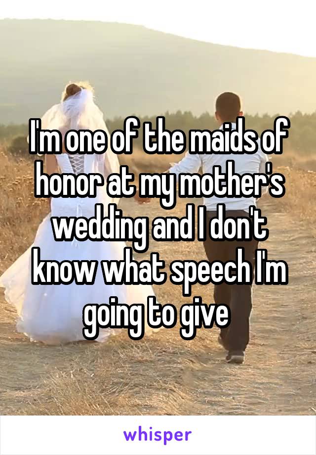 I'm one of the maids of honor at my mother's wedding and I don't know what speech I'm going to give 
