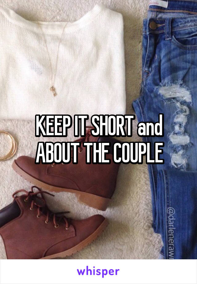 KEEP IT SHORT and ABOUT THE COUPLE