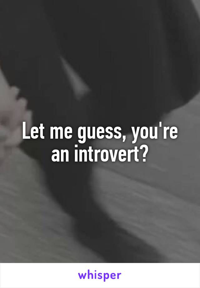 Let me guess, you're an introvert?