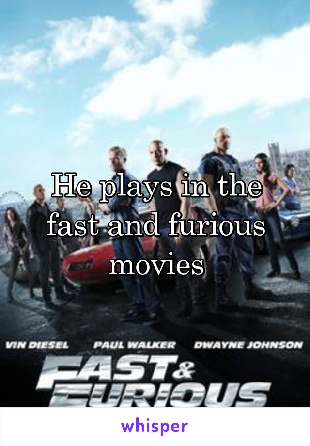 He plays in the fast and furious movies