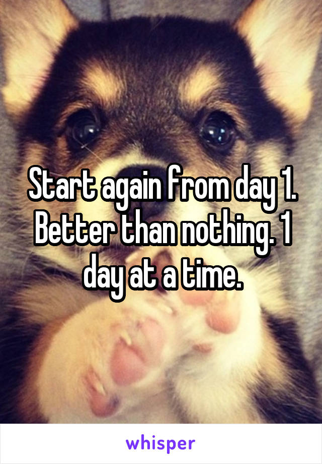 Start again from day 1. Better than nothing. 1 day at a time.