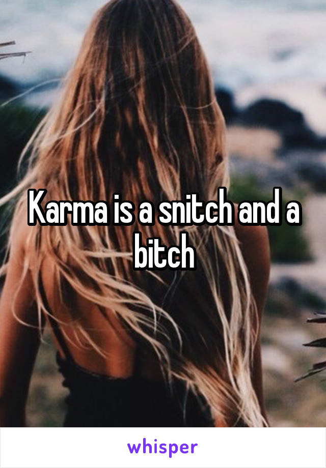 Karma is a snitch and a bitch