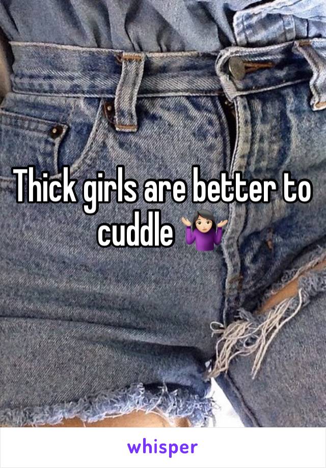 Thick girls are better to cuddle 🤷🏻‍♀️
