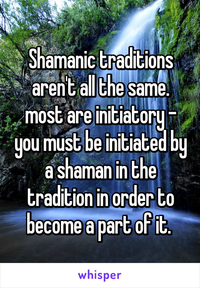 Shamanic traditions aren't all the same. most are initiatory - you must be initiated by a shaman in the tradition in order to become a part of it. 
