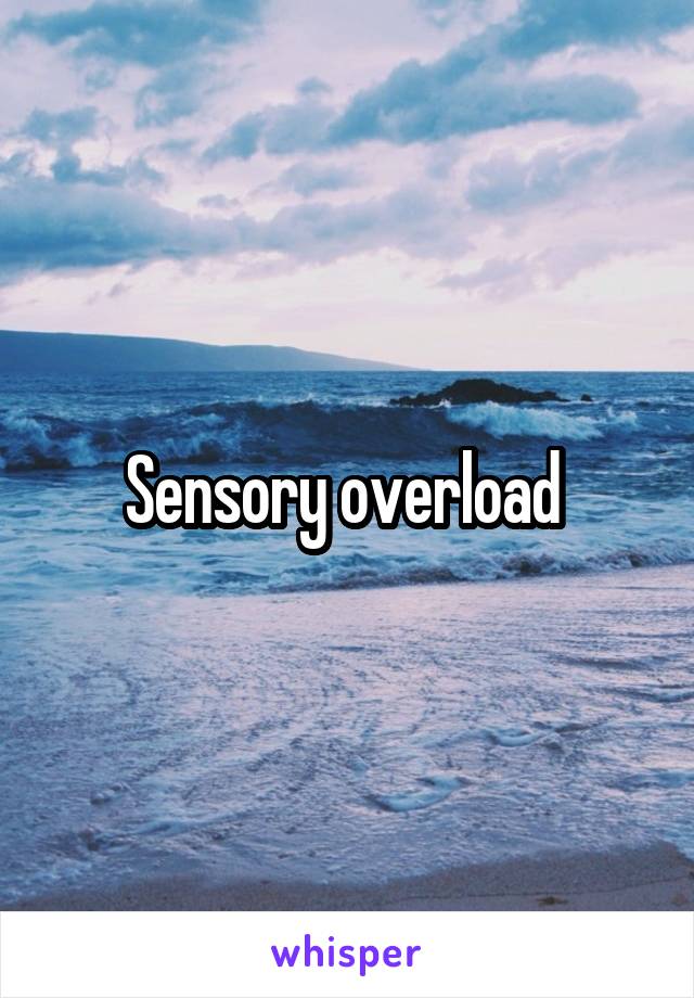 Sensory overload 