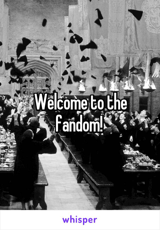Welcome to the fandom! 