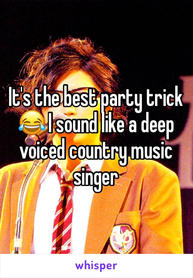 It's the best party trick 😂 I sound like a deep voiced country music singer