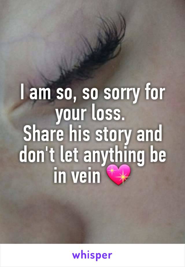 I am so, so sorry for your loss. 
Share his story and don't let anything be in vein 💖