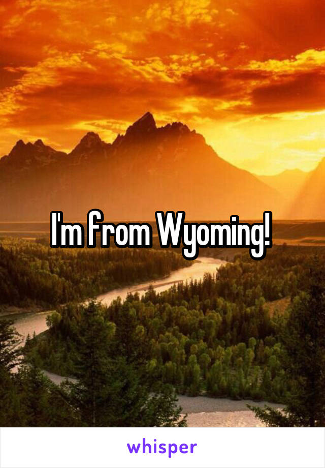 I'm from Wyoming! 