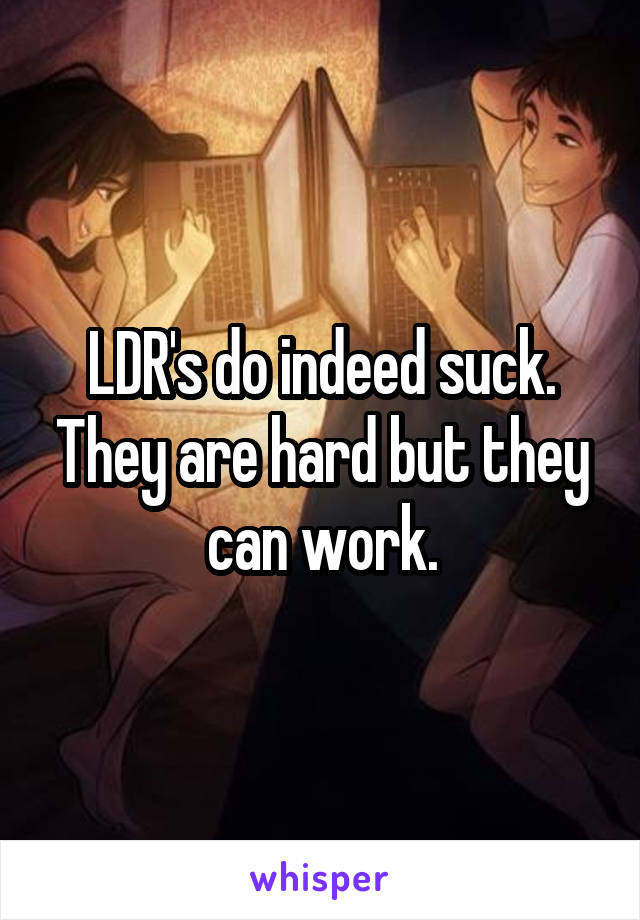 LDR's do indeed suck. They are hard but they can work.