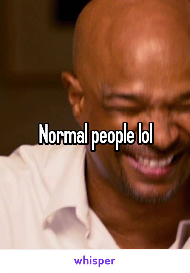 Normal people lol