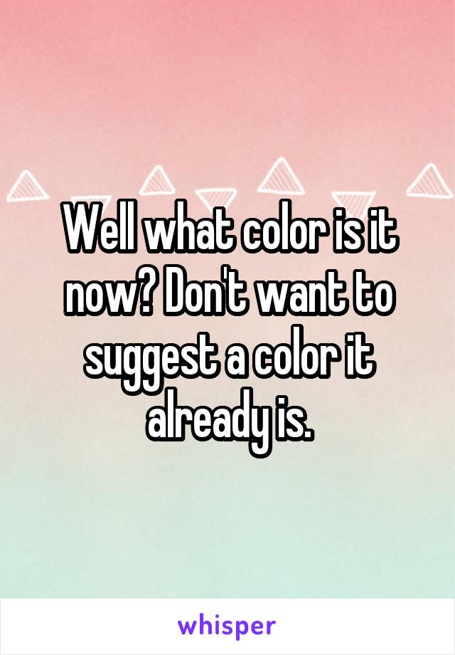 Well what color is it now? Don't want to suggest a color it already is.