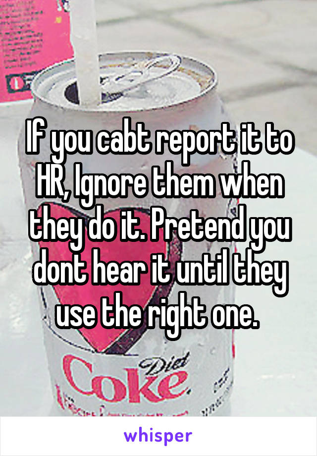 If you cabt report it to HR, Ignore them when they do it. Pretend you dont hear it until they use the right one. 