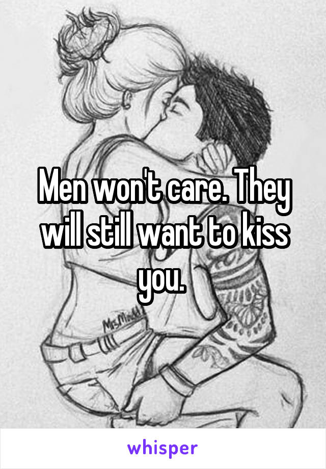 Men won't care. They will still want to kiss you. 