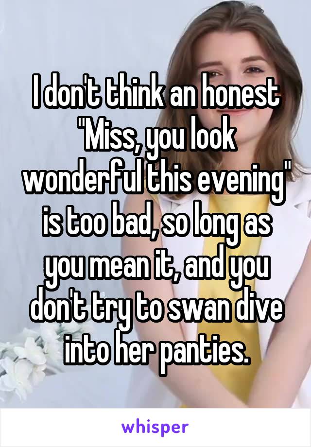 I don't think an honest "Miss, you look wonderful this evening" is too bad, so long as you mean it, and you don't try to swan dive into her panties.