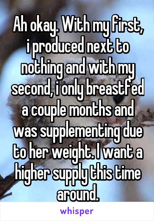 Ah okay. With my first, i produced next to nothing and with my second, i only breastfed a couple months and was supplementing due to her weight. I want a higher supply this time around.