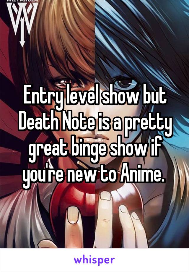 Entry level show but Death Note is a pretty great binge show if you're new to Anime. 