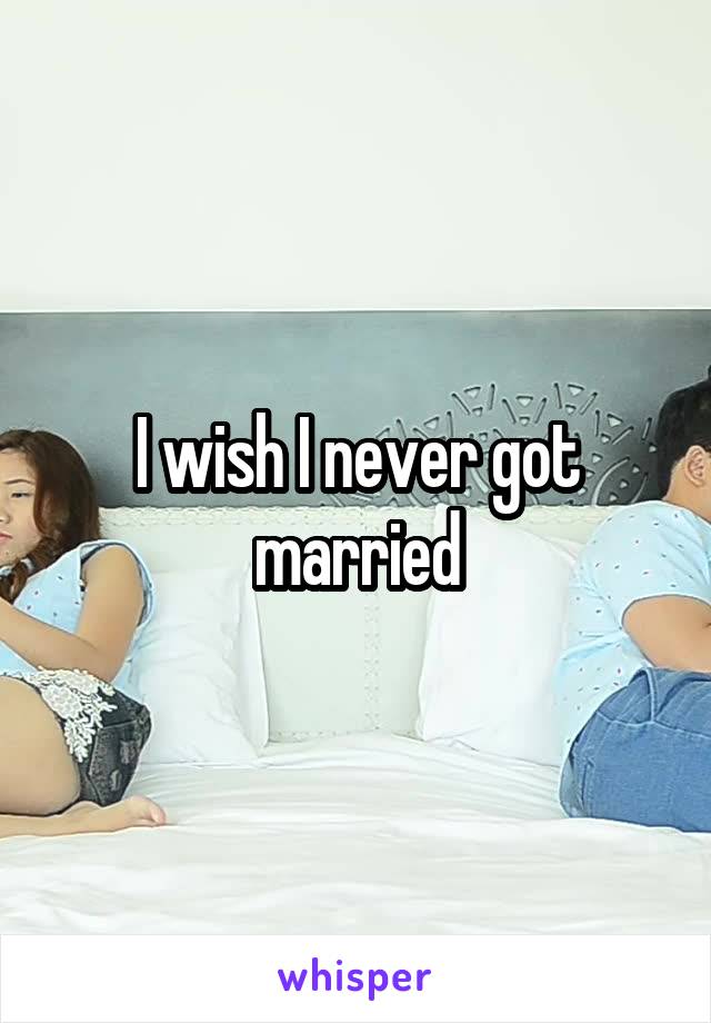 I wish I never got married