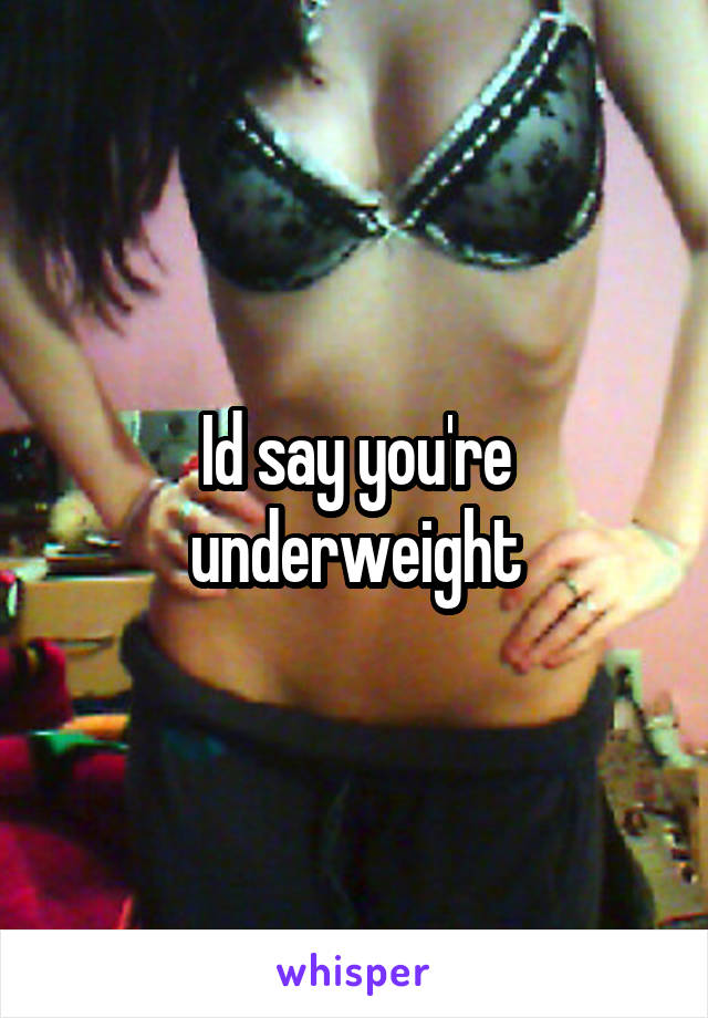 Id say you're underweight