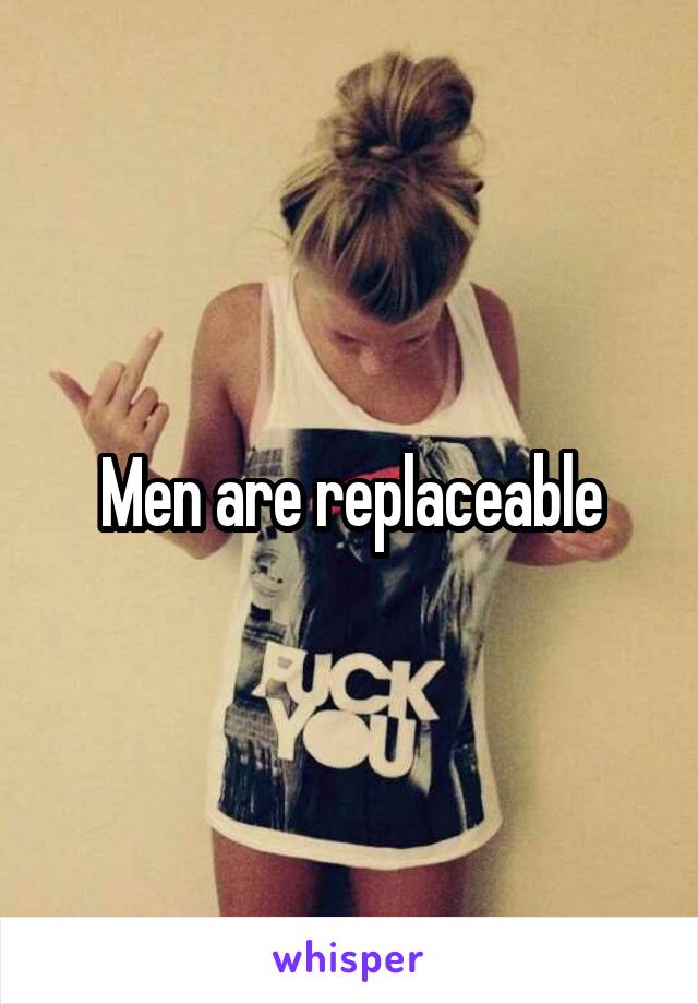 Men are replaceable