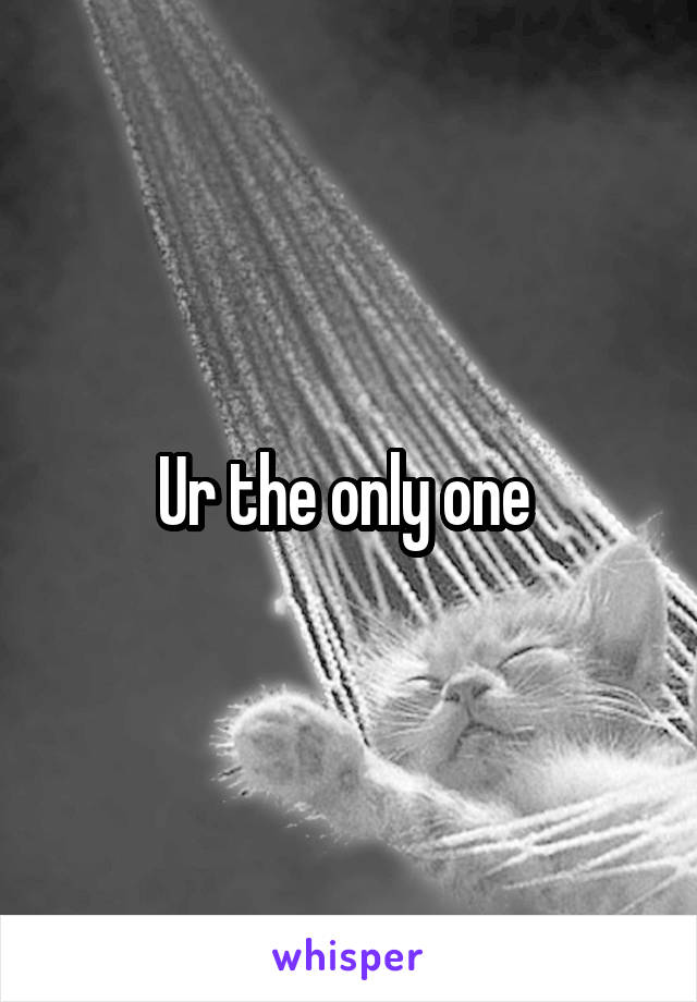 Ur the only one 