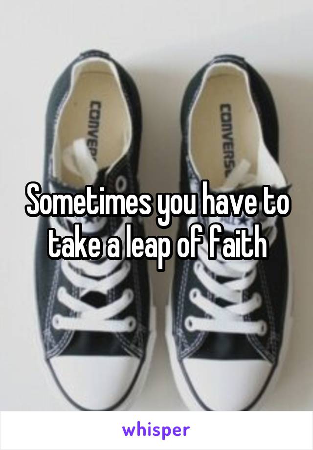 Sometimes you have to take a leap of faith