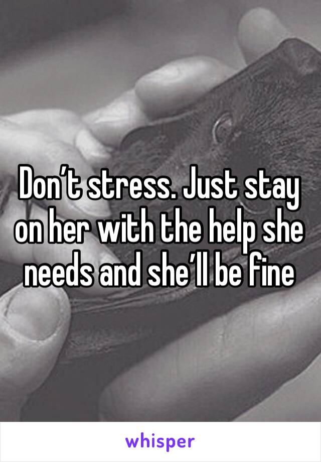 Don’t stress. Just stay on her with the help she needs and she’ll be fine 