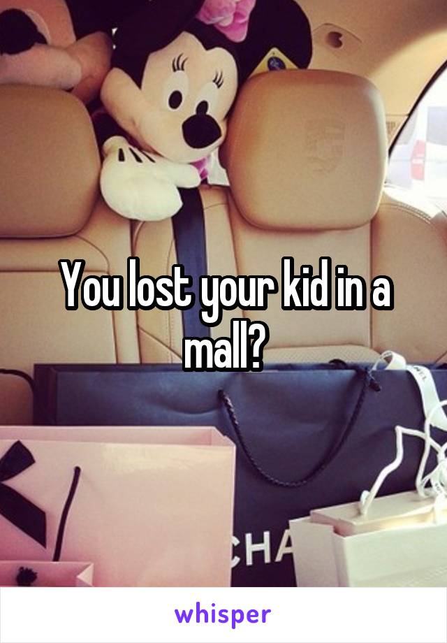 You lost your kid in a mall?