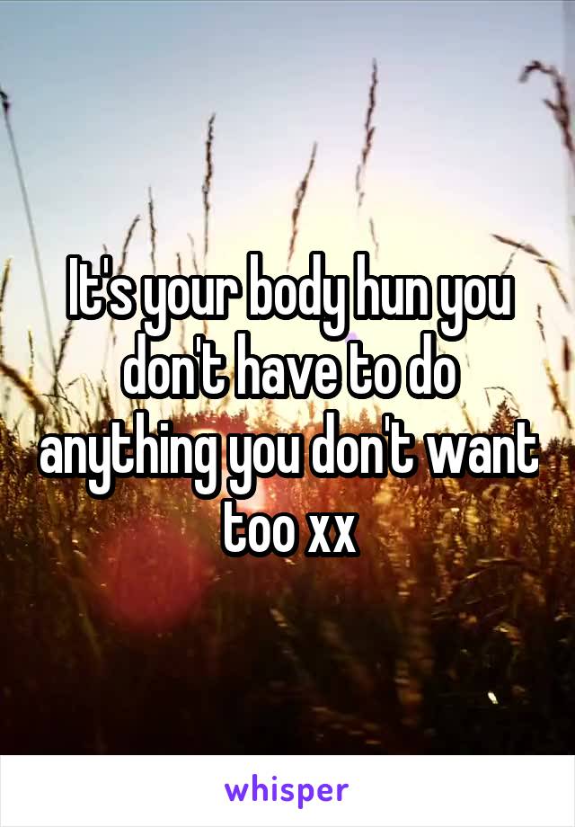 It's your body hun you don't have to do anything you don't want too xx