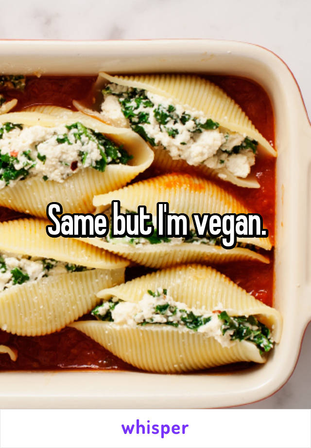 Same but I'm vegan.