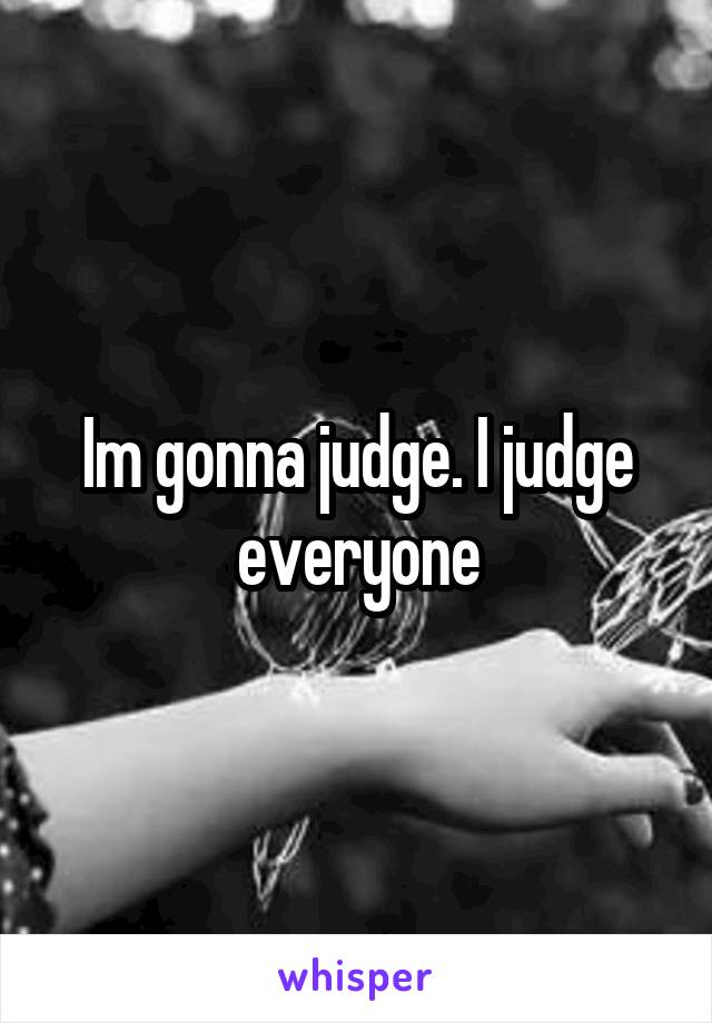 Im gonna judge. I judge everyone