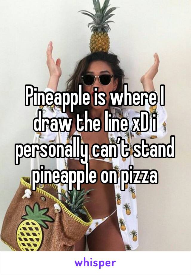 Pineapple is where I draw the line xD i personally can’t stand pineapple on pizza 