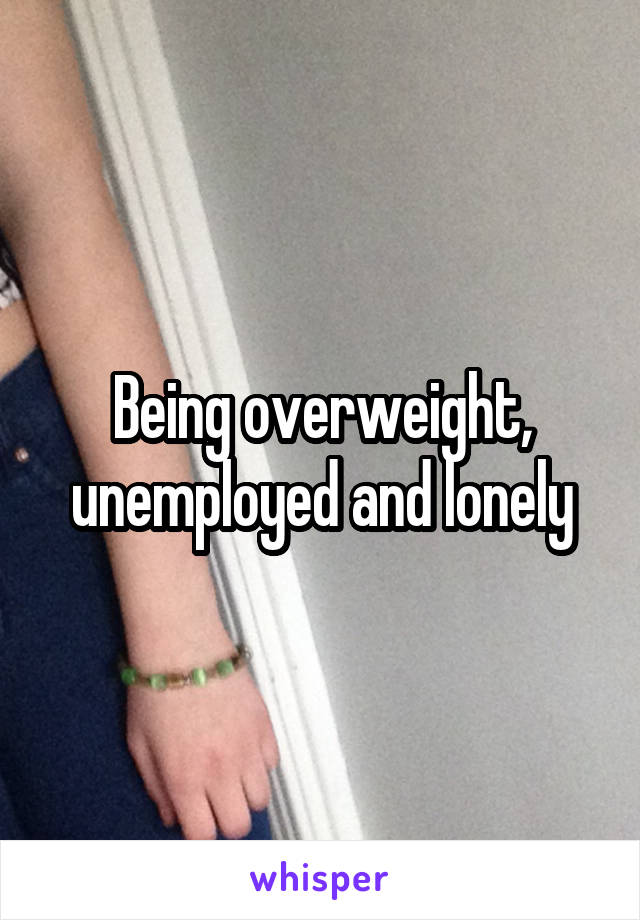 Being overweight, unemployed and lonely