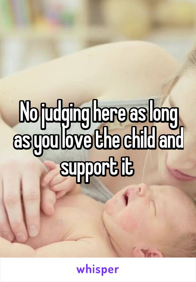 No judging here as long as you love the child and support it 