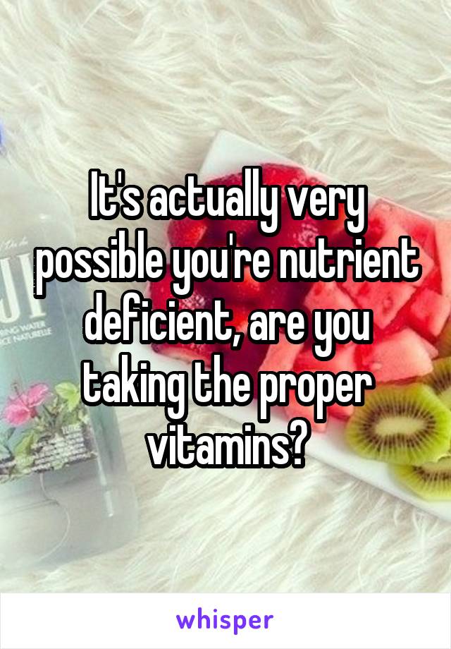 It's actually very possible you're nutrient deficient, are you taking the proper vitamins?