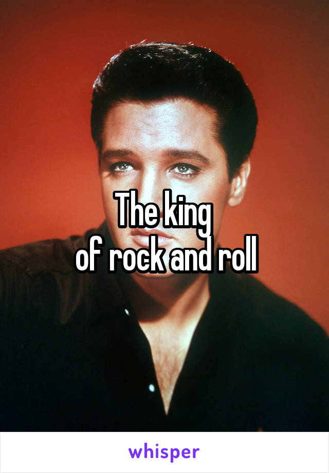 The king 
of rock and roll
