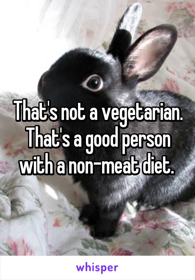 That's not a vegetarian. That's a good person with a non-meat diet. 