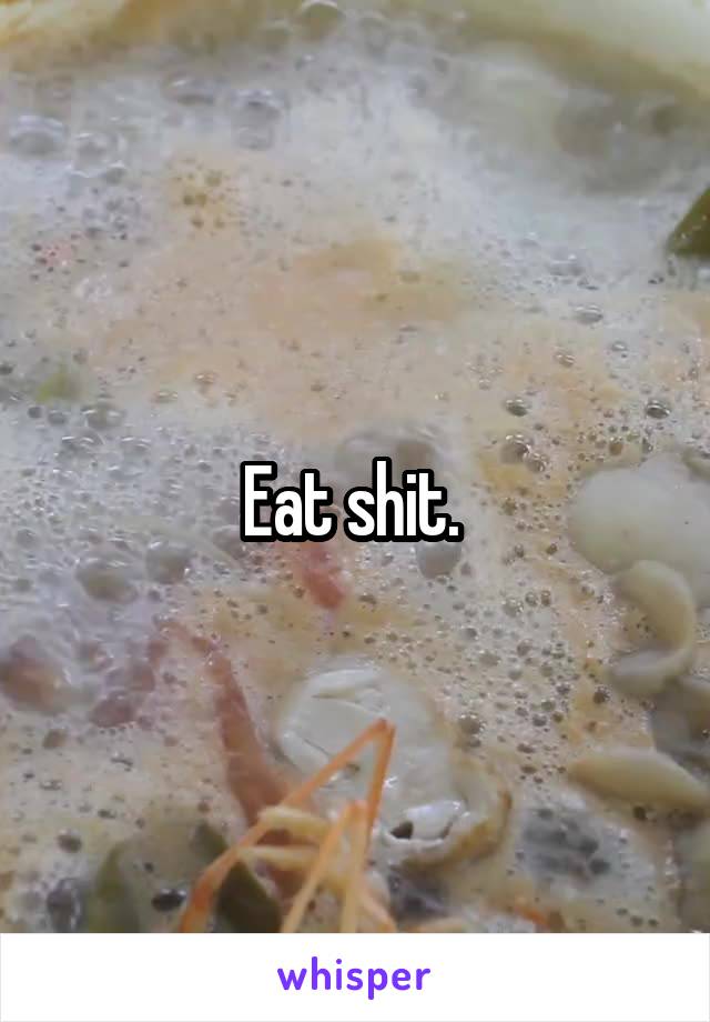 Eat shit. 