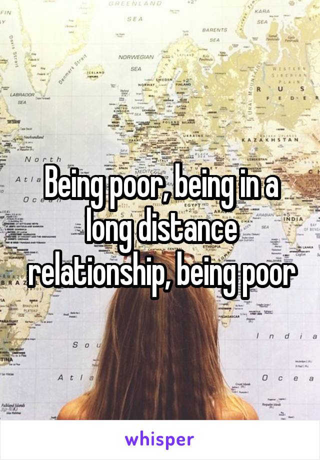 Being poor, being in a long distance relationship, being poor