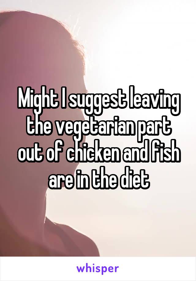 Might I suggest leaving the vegetarian part out of chicken and fish are in the diet