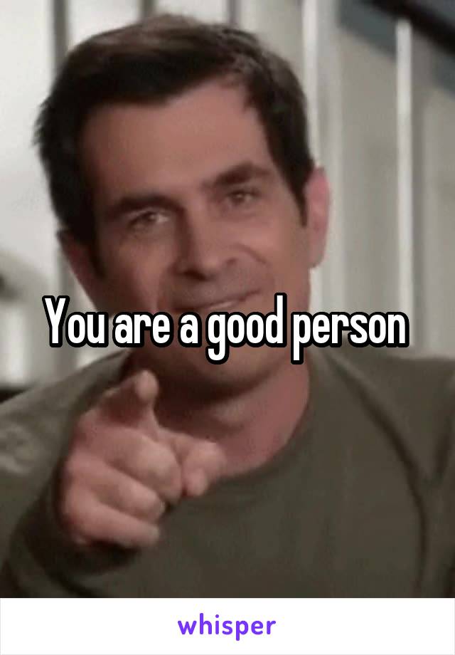 You are a good person 