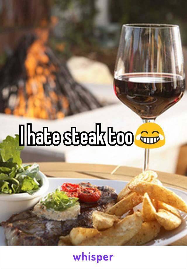 I hate steak too😂