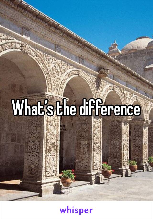 What’s the difference 