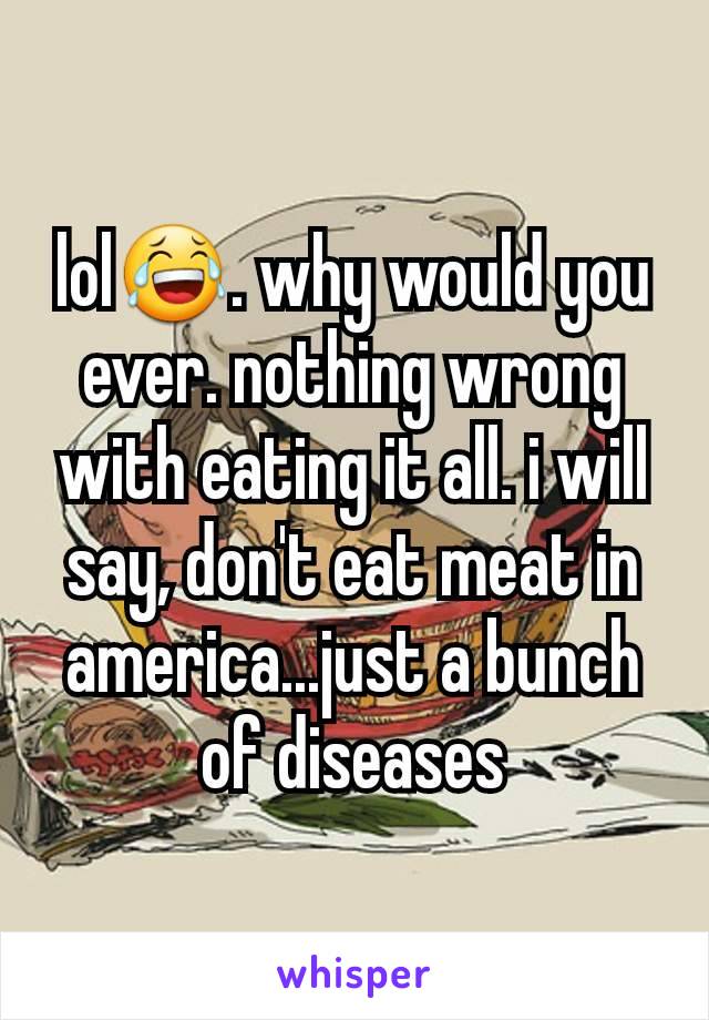 lol😂. why would you ever. nothing wrong with eating it all. i will say, don't eat meat in america...just a bunch of diseases