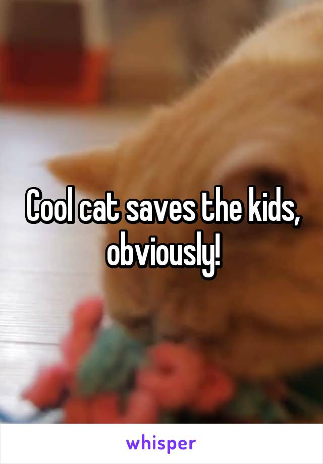 Cool cat saves the kids, obviously!