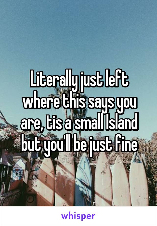 Literally just left where this says you are, tis a small Island but you'll be just fine