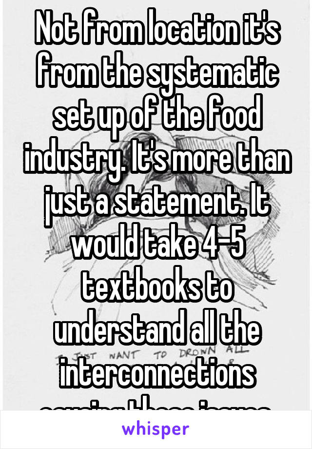 Not from location it's from the systematic set up of the food industry. It's more than just a statement. It would take 4-5 textbooks to understand all the interconnections causing these issues.