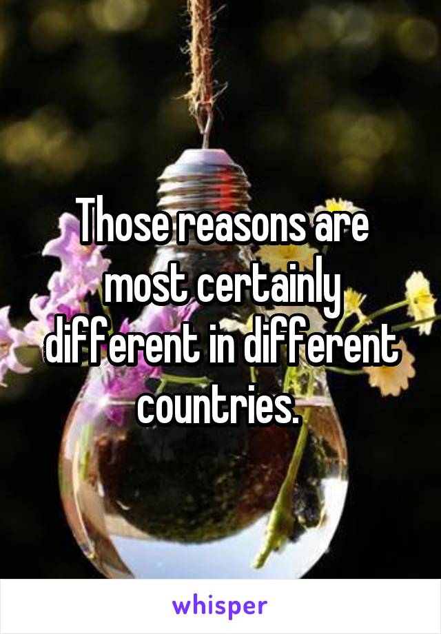 Those reasons are most certainly different in different countries. 