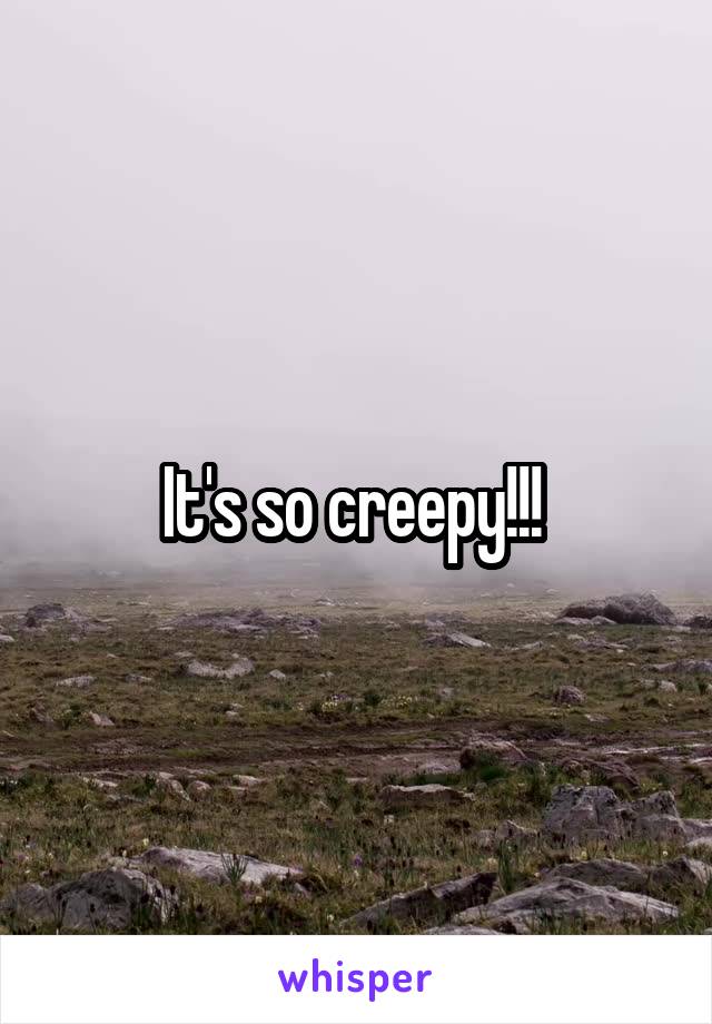 It's so creepy!!! 