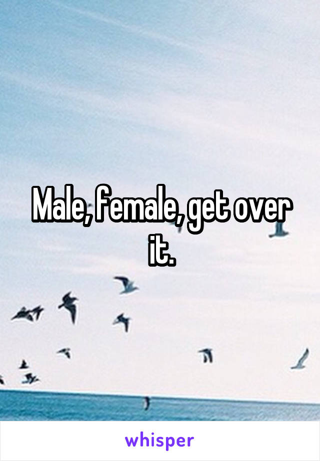 Male, female, get over it.